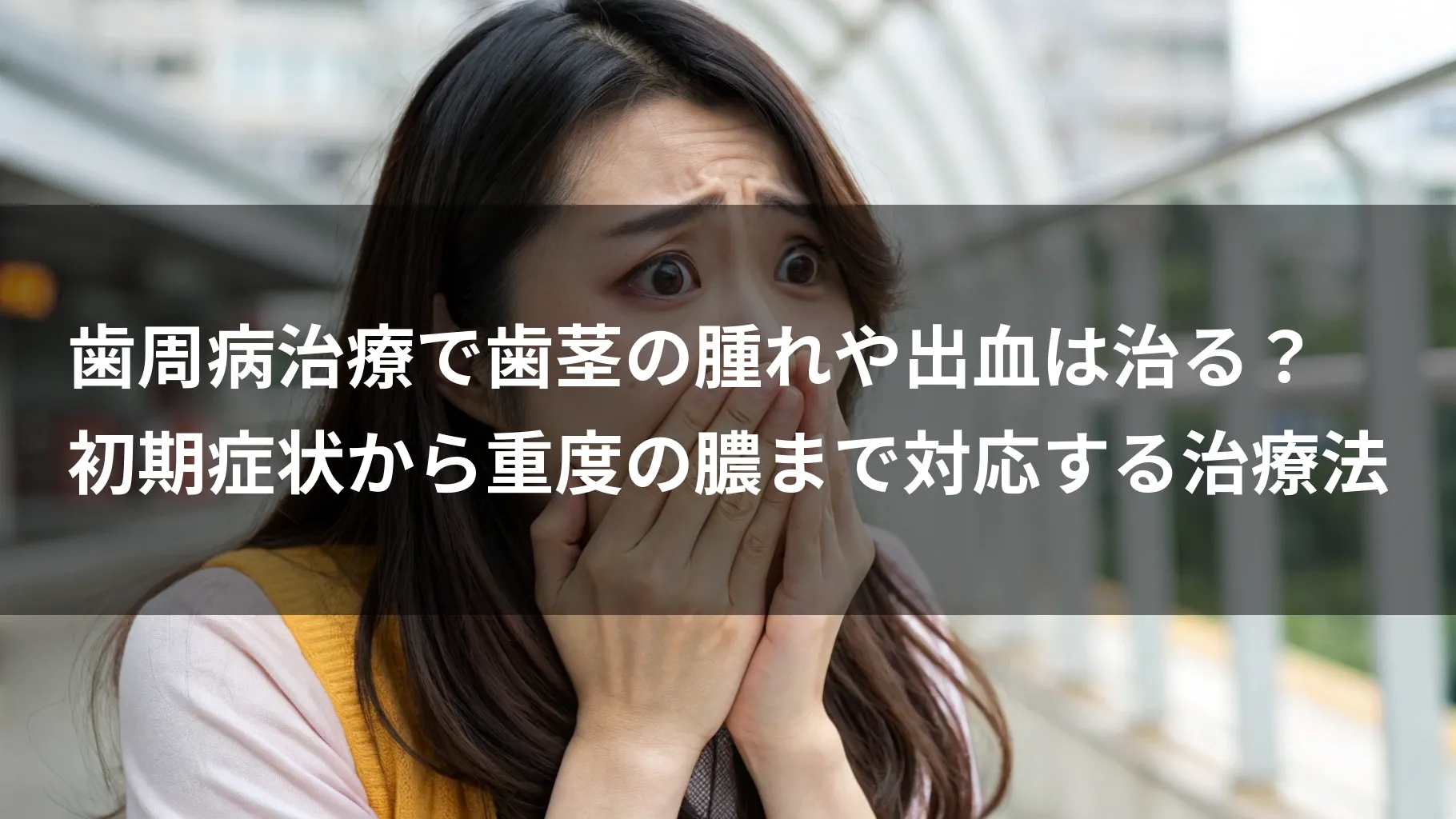 歯周病治療で歯茎の腫れや出血は治る?初期症状から重度の膿まで対応する治療法