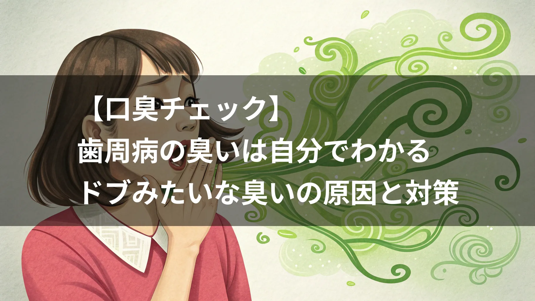 【口臭チェック】歯周病の臭いは自分でわかる|ドブみたいな臭いの原因と対策