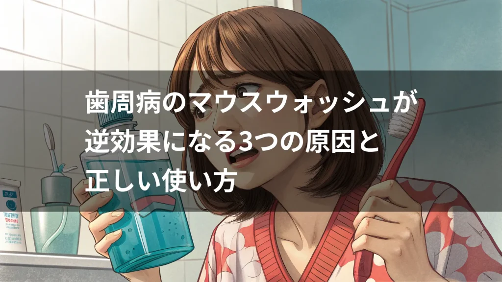 【歯科医が解説】歯周病のマウスウォッシュが逆効果になる3つの原因と正しい使い方